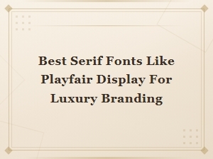 Best Serif Fonts Like Playfair Display for Luxury Branding and Editorial Design