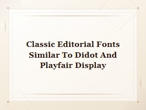 Classic Editorial Fonts Similar to Didot and Playfair Display