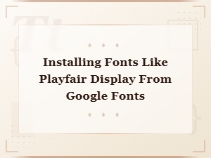 How to Install Playfair Display and Similar Free Google Fonts on Your Computer