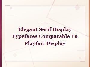 Elegant Serif Display Typefaces Comparable to Playfair Display
