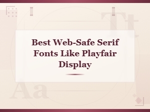 Best Web-Safe Serif Fonts Like Playfair Display for Your Website