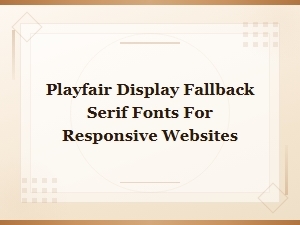 Playfair Display Fallback Serif Fonts for Responsive Websites